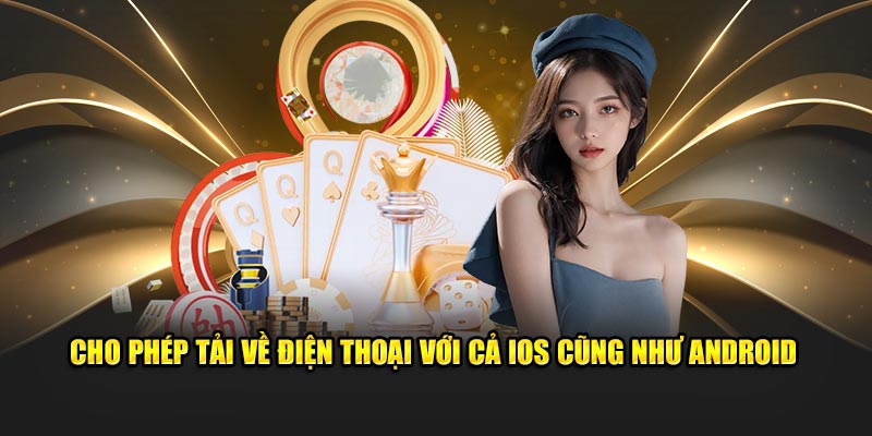 Cho phép tải về điện thoại với cả IOS cũng như Android