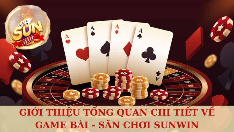 Giới thiệu tổng quan chi tiết về game bài