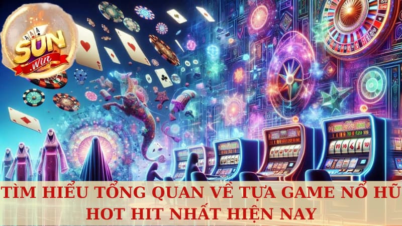 Tìm hiểu tổng quan về tựa game nổ hũ hot hit nhất hiện nay